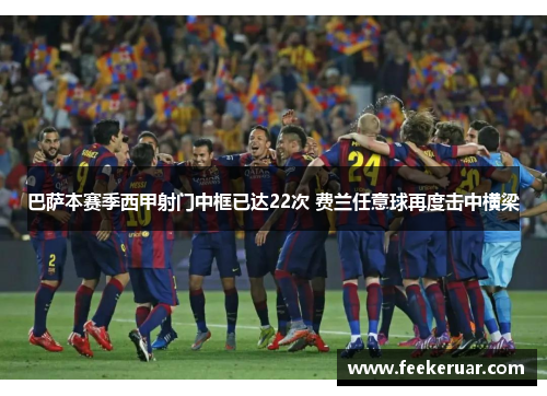 巴萨本赛季西甲射门中框已达22次 费兰任意球再度击中横梁