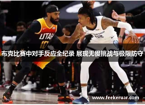 布克比赛中对手反应全纪录 展现无畏挑战与极限防守