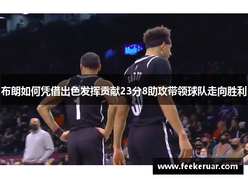 布朗如何凭借出色发挥贡献23分8助攻带领球队走向胜利 布朗如何凭借出色发挥贡献23分8助攻带领球队走向胜利