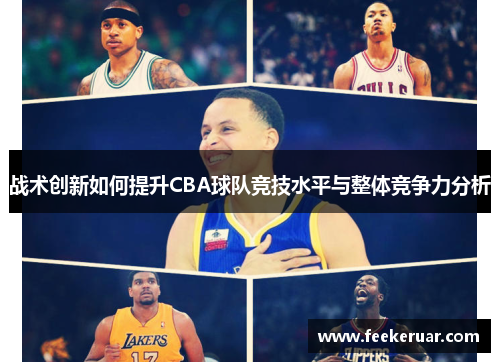 战术创新如何提升CBA球队竞技水平与整体竞争力分析