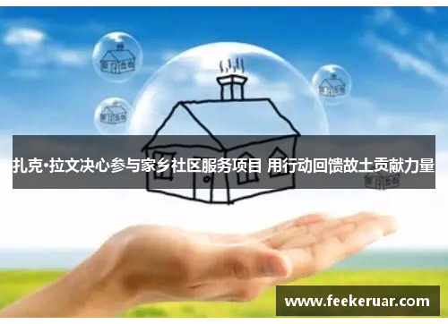 扎克·拉文决心参与家乡社区服务项目 用行动回馈故土贡献力量 扎克·拉文决心参与家乡社区服务项目 用行动回馈故土贡献力量