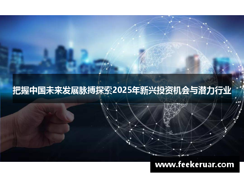 把握中国未来发展脉搏探索2025年新兴投资机会与潜力行业