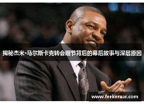 揭秘杰米·马尔斯卡克转会细节背后的幕后故事与深层原因 揭秘杰米·马尔斯卡克转会细节背后的幕后故事与深层原因