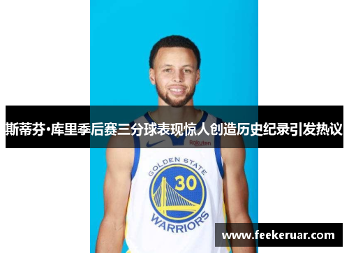 斯蒂芬·库里季后赛三分球表现惊人创造历史纪录引发热议 斯蒂芬·库里季后赛三分球表现惊人创造历史纪录引发热议