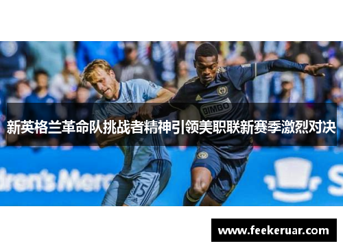 新英格兰革命队挑战者精神引领美职联新赛季激烈对决
