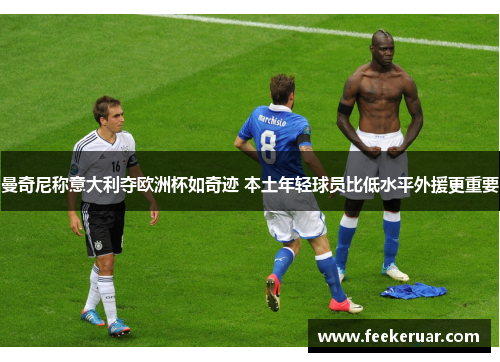 曼奇尼称意大利夺欧洲杯如奇迹 本土年轻球员比低水平外援更重要