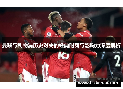 曼联与利物浦历史对决的经典时刻与影响力深度解析