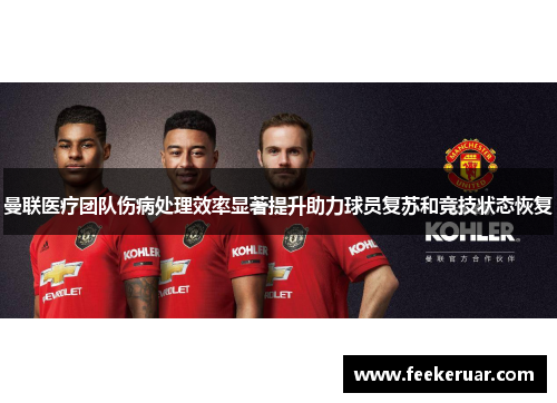 曼联医疗团队伤病处理效率显著提升助力球员复苏和竞技状态恢复