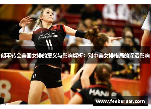 朗平转会美国女排的意义与影响解析：对中美女排格局的深远影响