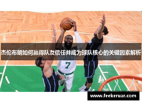 杰伦布朗如何赢得队友信任并成为球队核心的关键因素解析