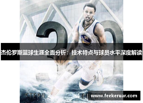 杰伦罗斯篮球生涯全面分析:技术特点与球员水平深度解读 杰伦罗斯篮球生涯全面分析:技术特点与球员水平深度解读