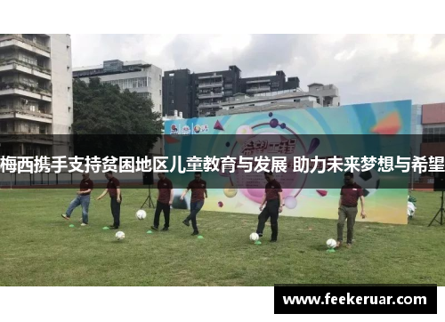 梅西携手支持贫困地区儿童教育与发展 助力未来梦想与希望 梅西携手支持贫困地区儿童教育与发展 助力未来梦想与希望